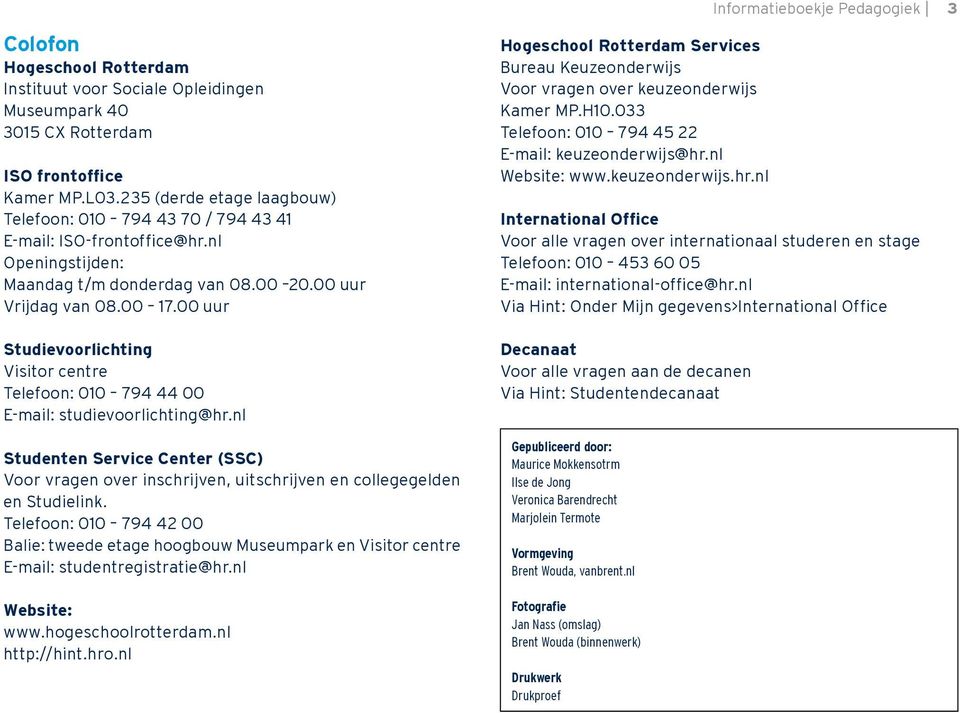 00 uur Studievoorlichting Visitor centre Telefoon: 010 794 44 00 E-mail: studievoorlichting@hr.