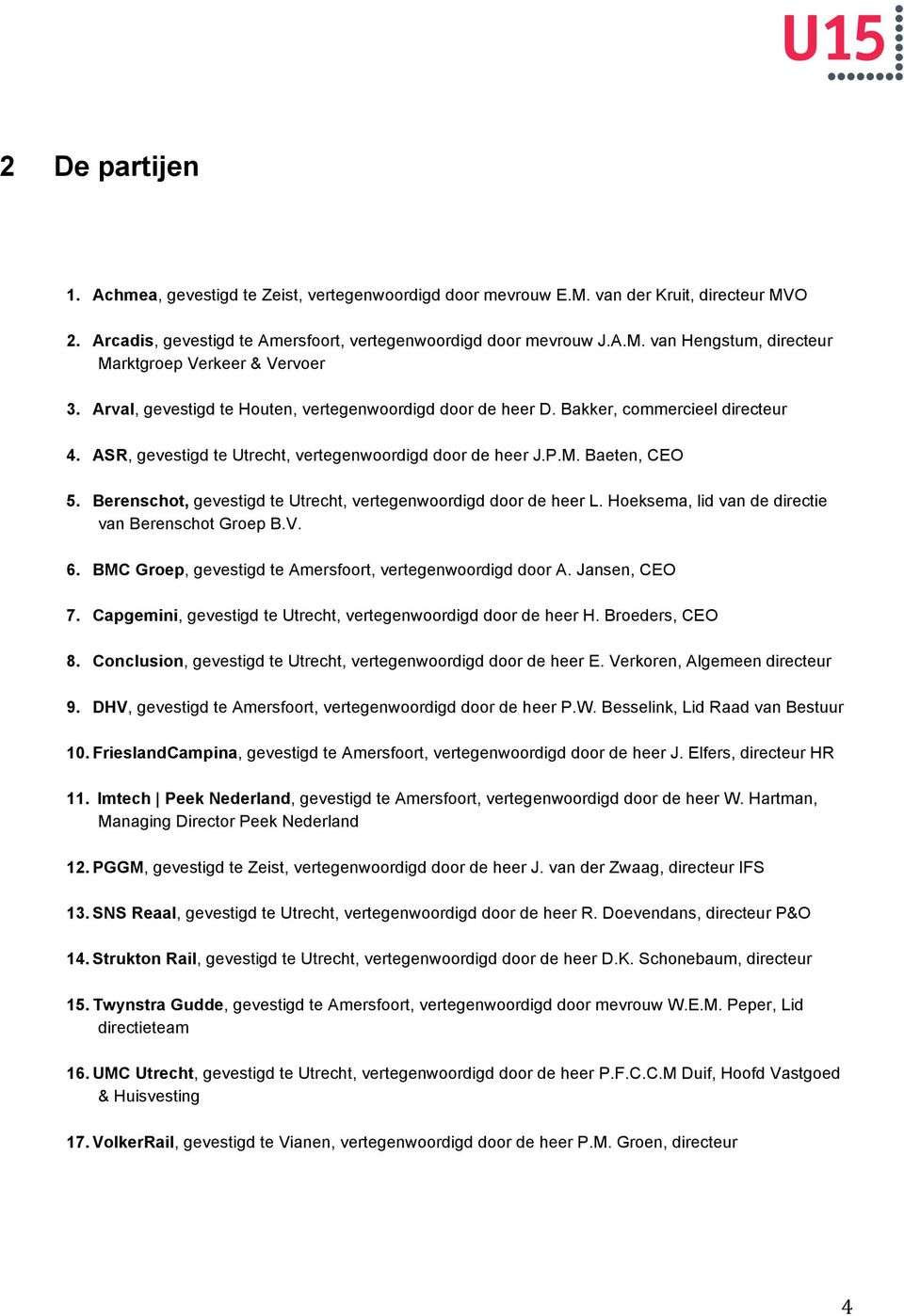 Berenschot, gevestigd te Utrecht, vertegenwoordigd door de heer L. Hoeksema, lid van de directie van Berenschot Groep B.V. 6. BMC Groep, gevestigd te Amersfoort, vertegenwoordigd door A.