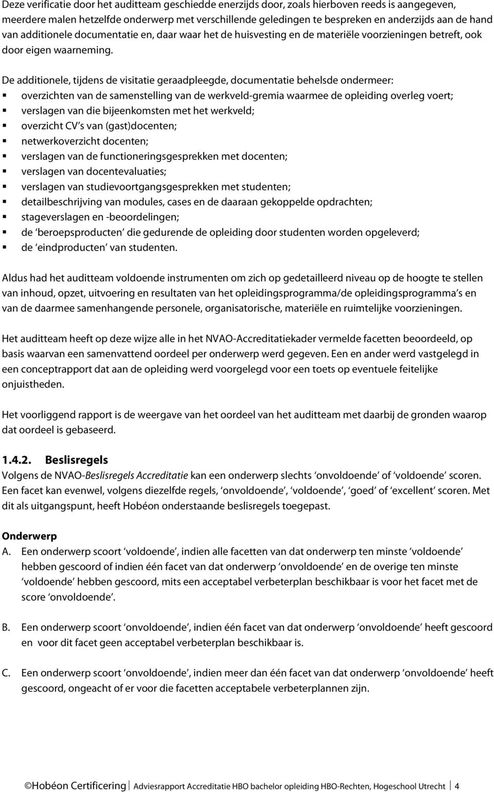 De additionele, tijdens de visitatie geraadpleegde, documentatie behelsde ondermeer: overzichten van de samenstelling van de werkveld-gremia waarmee de opleiding overleg voert; verslagen van die