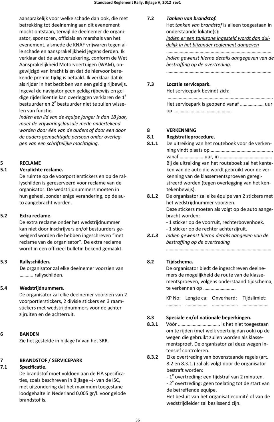 Ik verklaar dat de autoverzekering, conform de Wet Aansprakelijkheid Motorvoertuigen (WAM), ongewijzigd van kracht is en dat de hiervoor berekende premie tijdig is betaald.