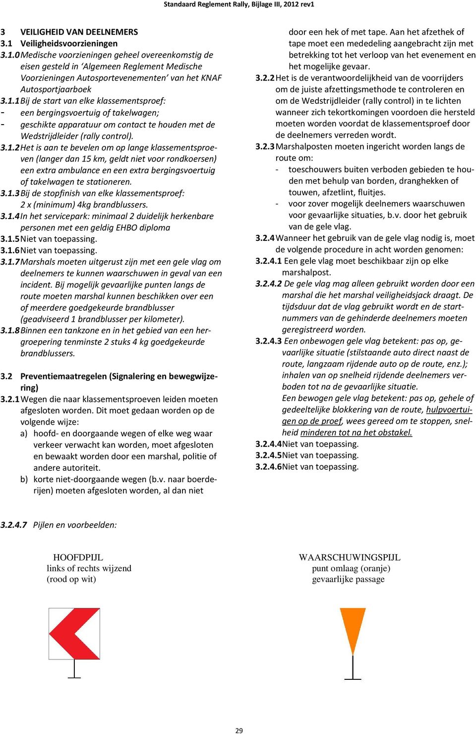 1.1 Bij de start van elke klassementsproef: - een bergingsvoertuig of takelwagen; - geschikte apparatuur om contact te houden met de Wedstrijdleider (rally control). 3.1.2 Het is aan te bevelen om op lange klassementsproeven (langer dan 15 km, geldt niet voor rondkoersen) een extra ambulance en een extra bergingsvoertuig of takelwagen te stationeren.