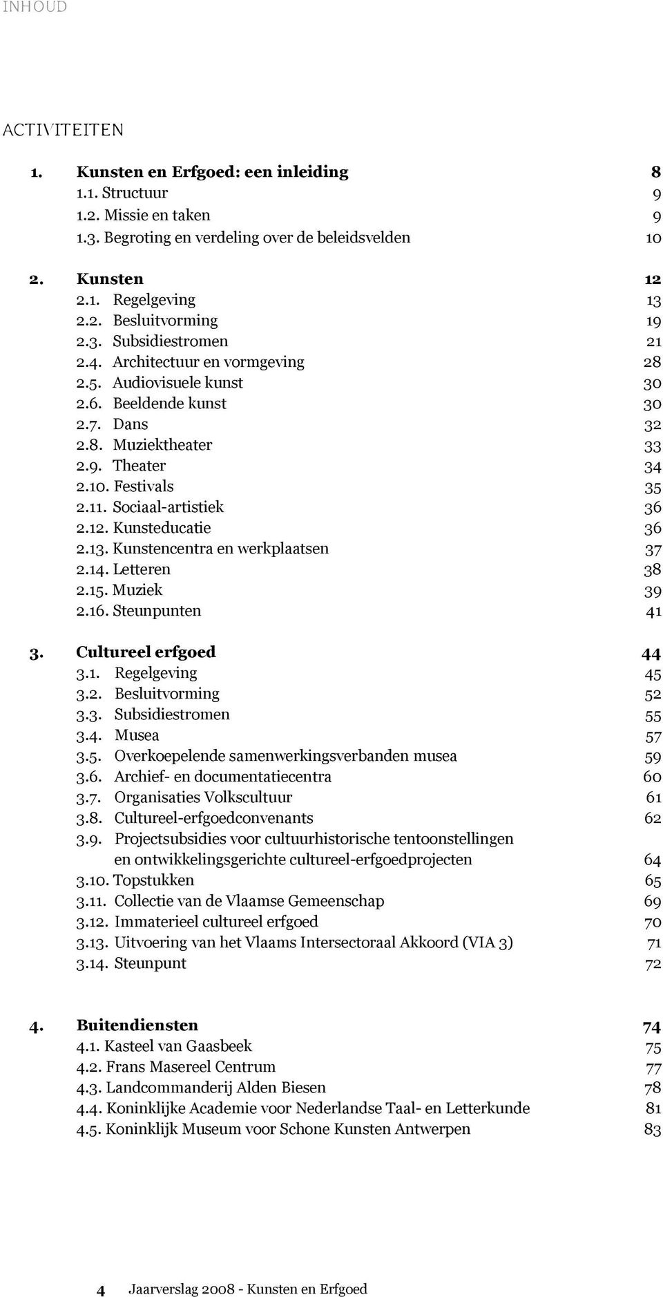 Kunsteducatie 36 2.13. Kunstencentra en werkplaatsen 37 2.14. Letteren 38 2.15. Muziek 39 2.16. Steunpunten 41 3. Cultureel erfgoed 44 3.1. Regelgeving 45 3.2. Besluitvorming 52 3.3. Subsidiestromen 55 3.