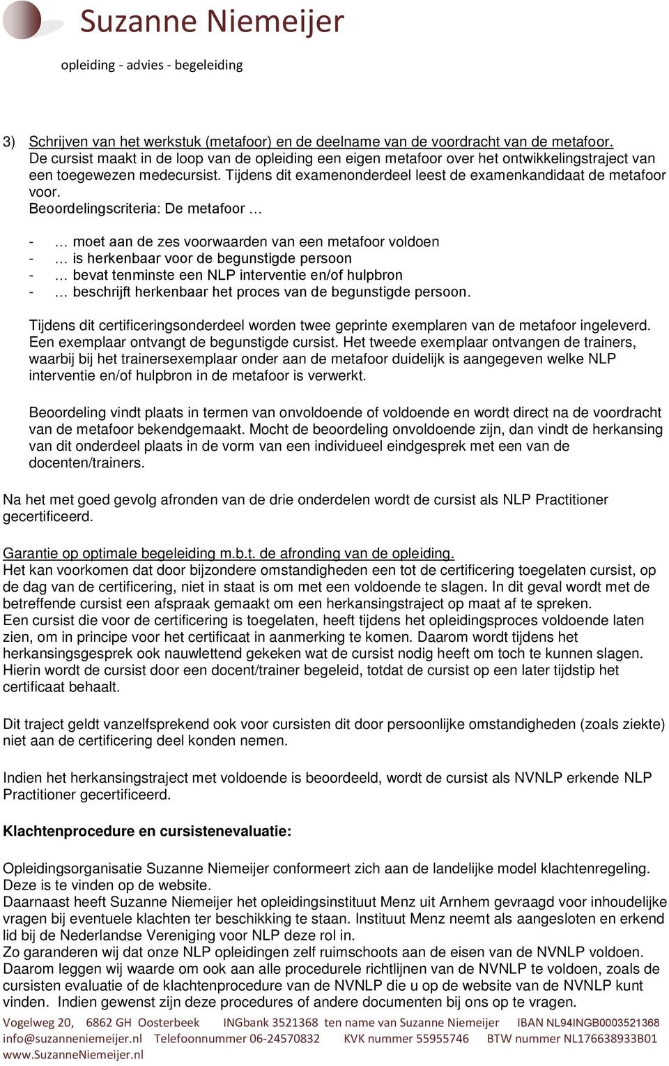 Beoordelingscriteria: De metafoor - moet aan de zes voorwaarden van een metafoor voldoen - is herkenbaar voor de begunstigde persoon - bevat tenminste een NLP interventie en/of hulpbron - beschrijft