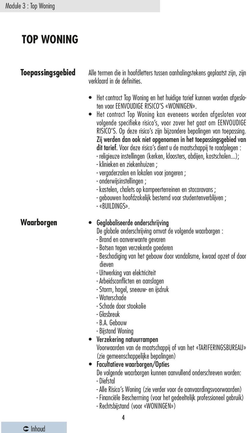 Het contract Top Woning kan eveneens worden afgesloten voor volgende specifieke risico s, voor zover het gaat om EENVOUDIGE RISICO S. Op deze risico s zijn bijzondere bepalingen van toepassing.