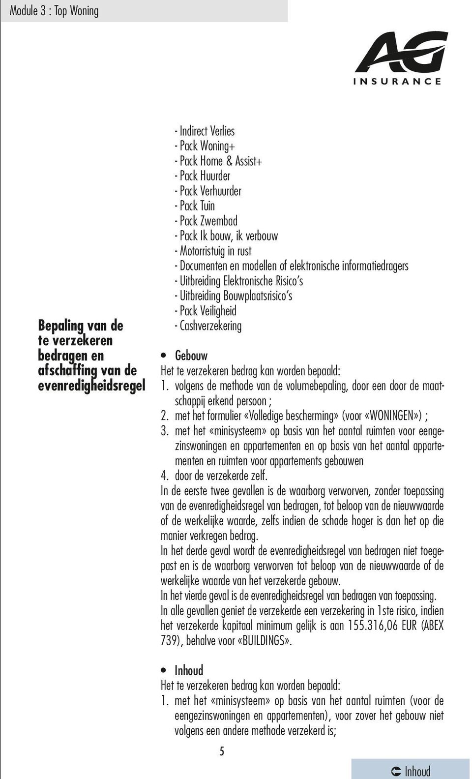 Cashverzekering Gebouw Het te verzekeren bedrag kan worden bepaald: 1. volgens de methode van de volumebepaling, door een door de maatschappij erkend persoon ; 2.