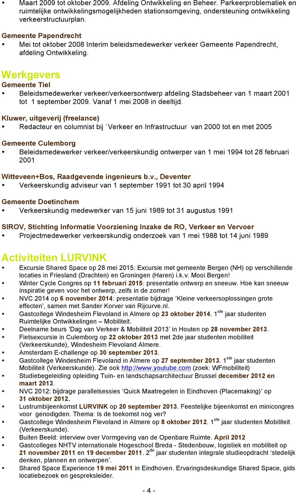 Werkgevers Gemeente Tiel Beleidsmedewerker verkeer/verkeersontwerp afdeling Stadsbeheer van 1 maart 2001 tot 1 september 2009. Vanaf 1 mei 2008 in deeltijd.