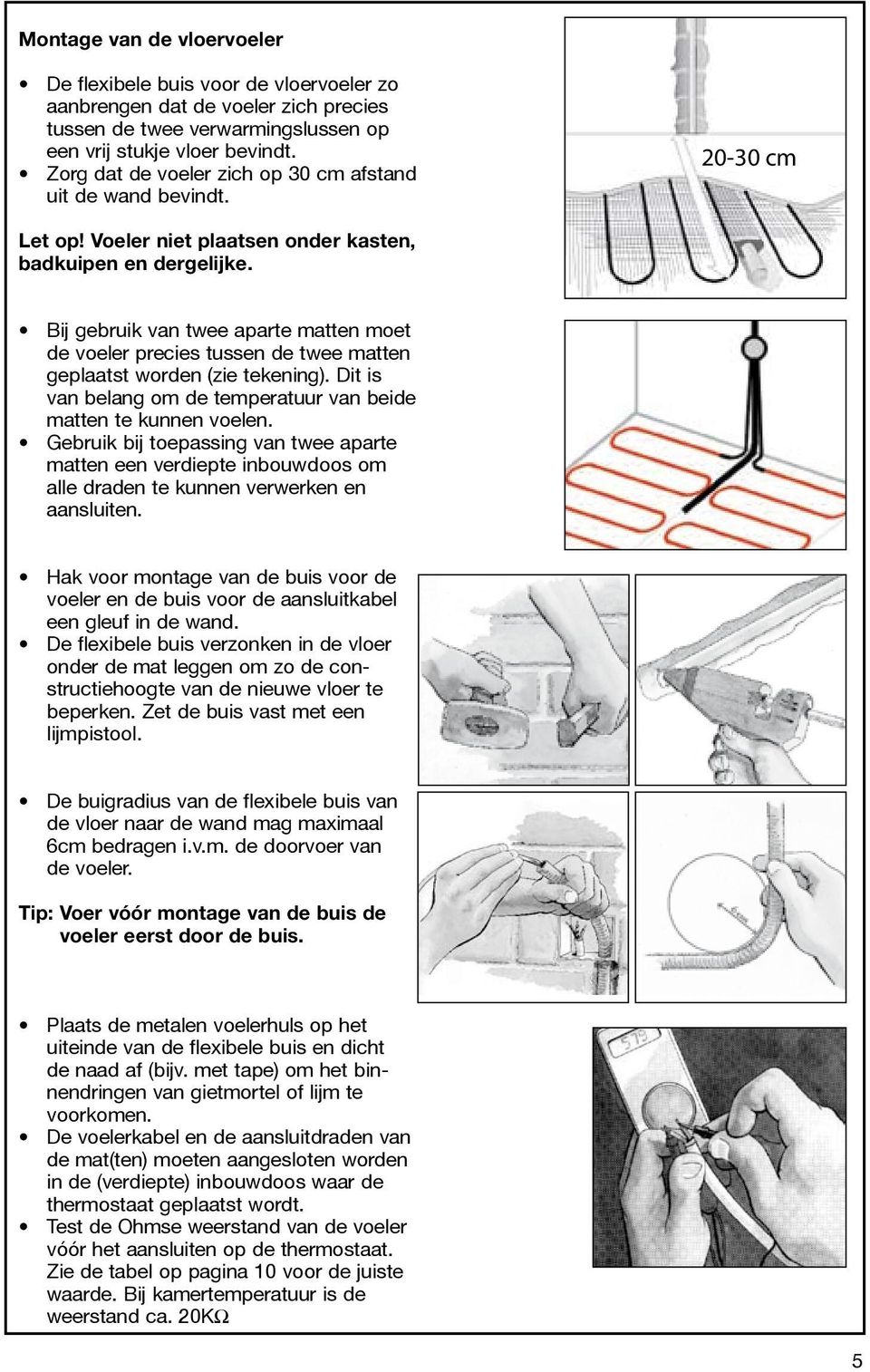 Bij gebruik van twee aparte matten moet de voeler precies tussen de twee matten geplaatst worden (zie tekening). Dit is van belang om de temperatuur van beide matten te kunnen voelen.