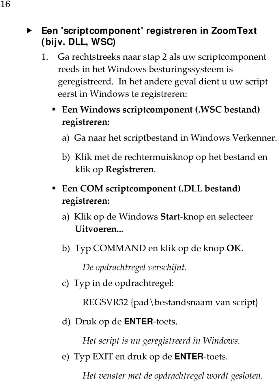 b) Klik met de rechtermuisknop op het bestand en klik op Registreren. Een COM scriptcomponent (.DLL bestand) registreren: a) Klik op de Windows Start knop en selecteer Uitvoeren.