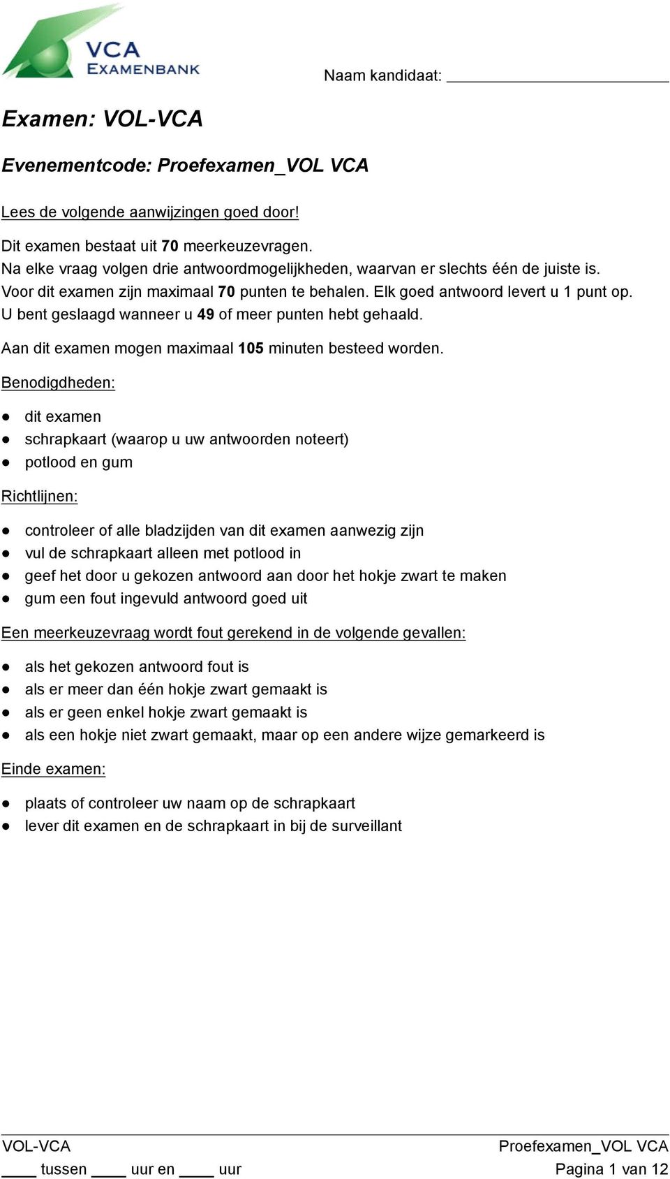 U bent geslaagd wanneer u 49 of meer punten hebt gehaald. an dit examen mogen maximaal 105 minuten besteed worden.