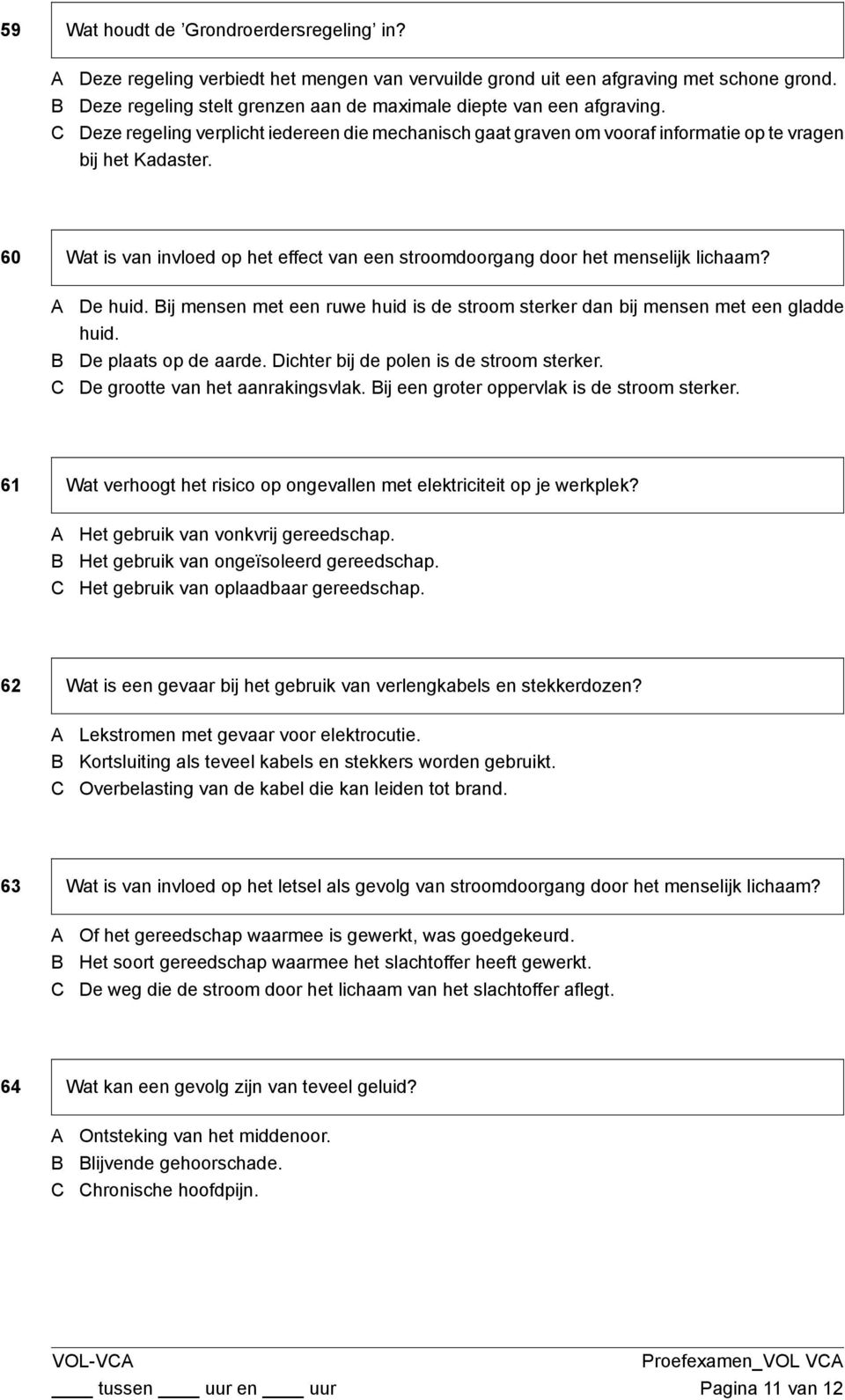 60 Wat is van invloed op het effect van een stroomdoorgang door het menselijk lichaam? De huid. ij mensen met een ruwe huid is de stroom sterker dan bij mensen met een gladde huid.