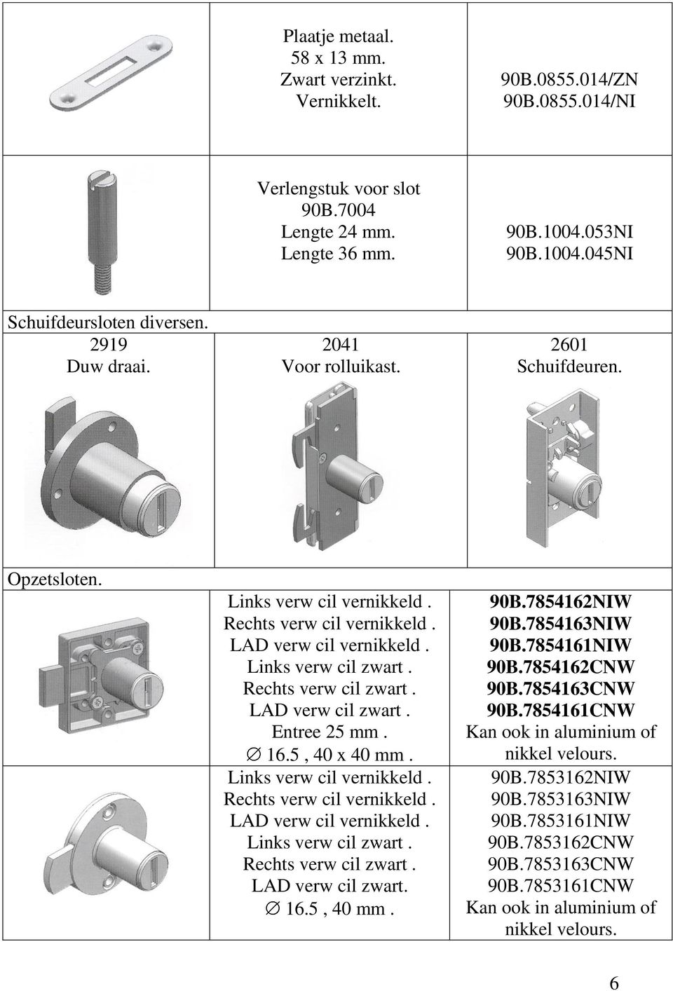 LAD verw cil zwart. Entree 25 mm. 16.5, 40 x 40 mm. Links verw cil vernikkeld. Rechts verw cil vernikkeld. LAD verw cil vernikkeld. Links verw cil zwart. Rechts verw cil zwart. LAD verw cil zwart. 16.5, 40 mm.