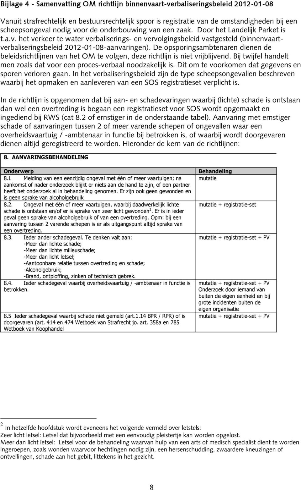 De opsporingsambtenaren dienen de beleidsrichtlijnen van het OM te volgen, deze richtlijn is niet vrijblijvend. Bij twijfel handelt men zoals dat voor een proces-verbaal noodzakelijk is.