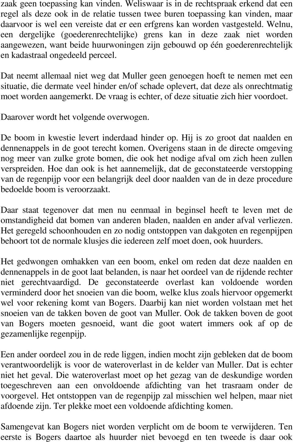 Welnu, een dergelijke (goederenrechtelijke) grens kan in deze zaak niet worden aangewezen, want beide huurwoningen zijn gebouwd op één goederenrechtelijk en kadastraal ongedeeld perceel.