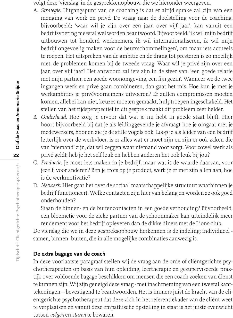 De vraag naar de doelstelling voor de coaching, bijvoorbeeld; waar wil je zijn over een jaar, over vijf jaar, kan vanuit een bedrijfsvoering meestal wel worden beantwoord.