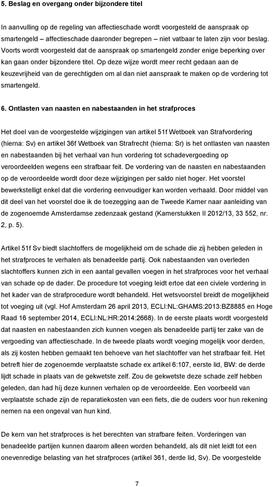 Op deze wijze wordt meer recht gedaan aan de keuzevrijheid van de gerechtigden om al dan niet aanspraak te maken op de vordering tot smartengeld. 6.