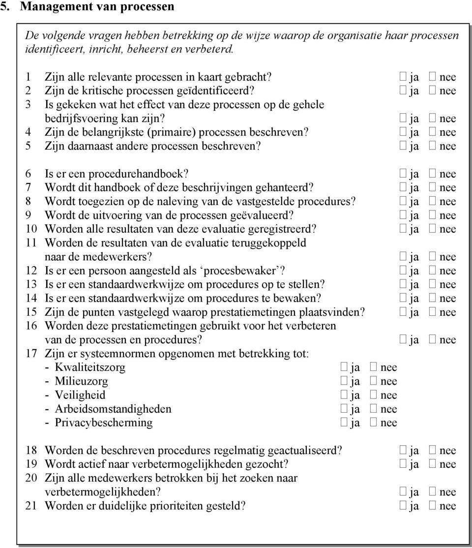 4 Zijn de belangrijkste (primaire) processen beschreven? 5 Zijn daarnaast andere processen beschreven? 6 Is er een procedurehandboek? 7 Wordt dit handboek of deze beschrijvingen gehanteerd?