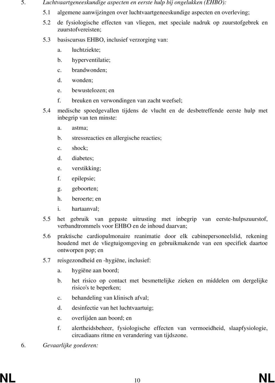 brandwonden; d. wonden; e. bewustelozen; en f. breuken en verwondingen van zacht weefsel; 5.4 medische spoedgevallen tijdens de vlucht en de desbetreffende eerste hulp met inbegrip van ten minste: a.