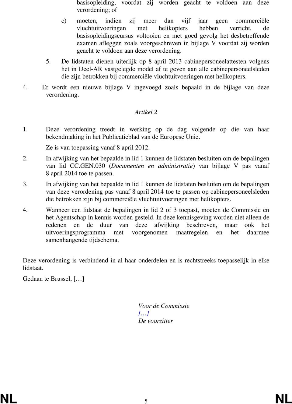 De lidstaten dienen uiterlijk op 8 april 2013 cabinepersoneelattesten volgens het in Deel-AR vastgelegde model af te geven aan alle cabinepersoneelsleden die zijn betrokken bij commerciële