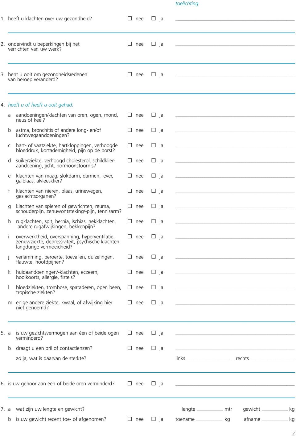 c hart- of vaatziekte, hartkloppingen, verhoogde nee ja bloeddruk, kortademigheid, pijn op de borst? d suikerziekte, verhoogd cholesterol, schildklier- nee ja aandoening, jicht, hormoonstoornis?