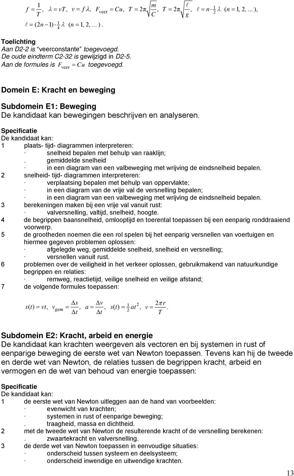 : 1 plaats- tijd- diagrammen interpreteren: snelheid bepalen met behulp van raaklijn;. gemiddelde snelheid in een diagram van een valbeweging met wrijving de eindsnelheid bepalen.