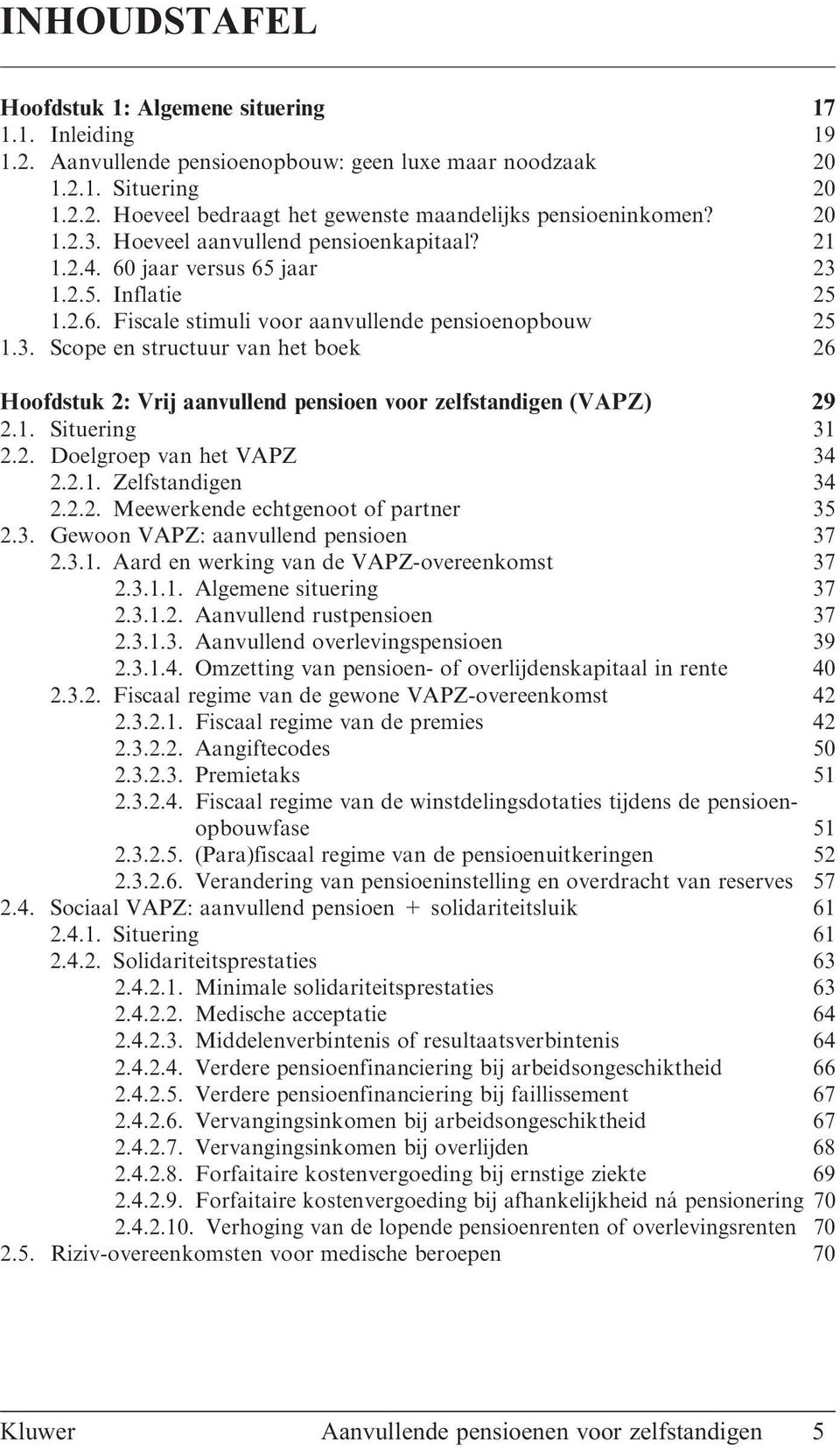 1. Situering 31 2.2. Doelgroep van het VAPZ 34 2.2.1. Zelfstandigen 34 2.2.2. Meewerkende echtgenoot of partner 35 2.3. Gewoon VAPZ: aanvullend pensioen 37 2.3.1. Aard en werking van de VAPZ-overeenkomst 37 2.