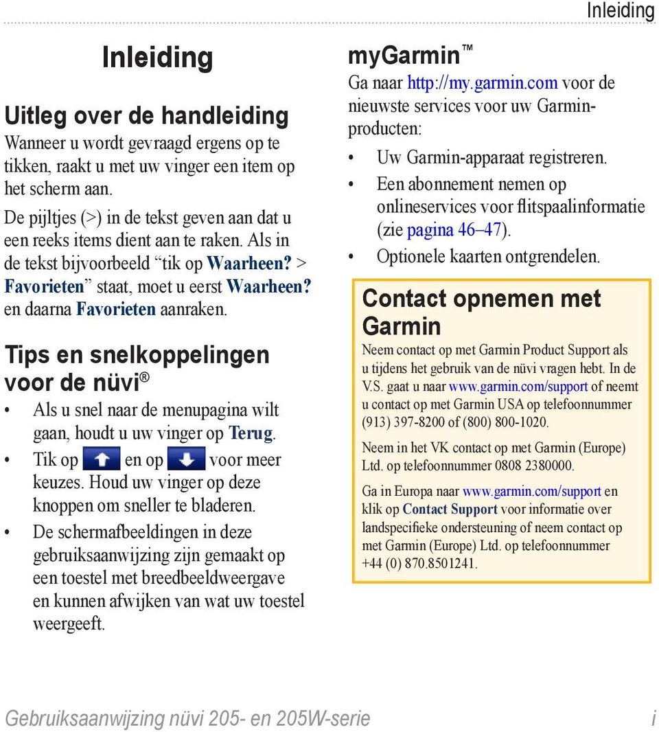 Tips en snelkoppelingen voor de nüvi Als u snel naar de menupagina wilt gaan, houdt u uw vinger op Terug. Tik op en op voor meer keuzes. Houd uw vinger op deze knoppen om sneller te bladeren.