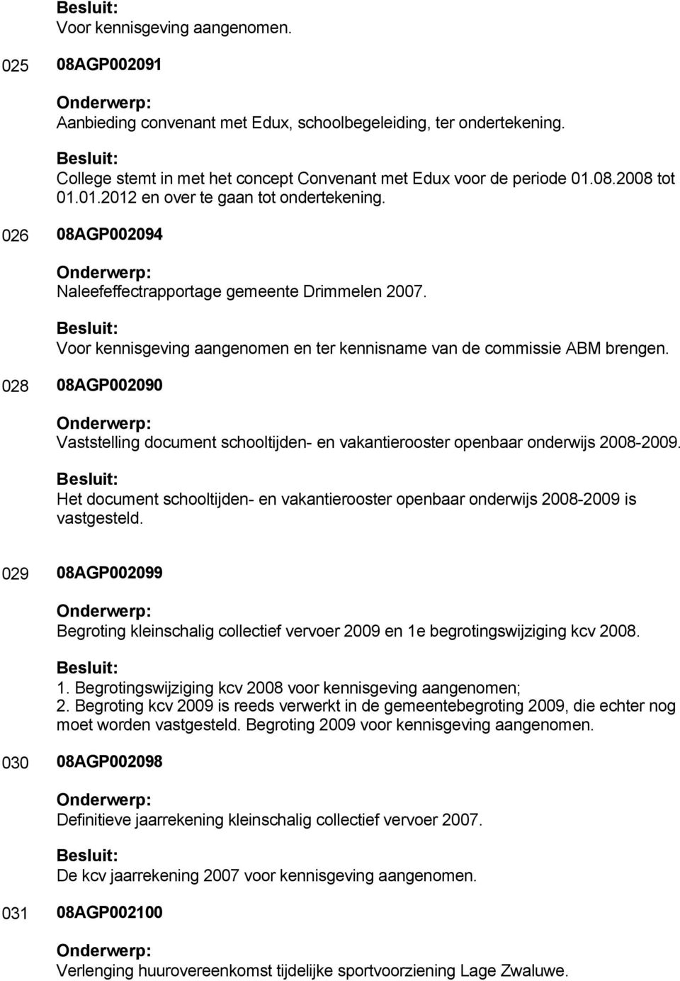 028 08AGP002090 Vaststelling document schooltijden- en vakantierooster openbaar onderwijs 2008-2009. Het document schooltijden- en vakantierooster openbaar onderwijs 2008-2009 is vastgesteld.