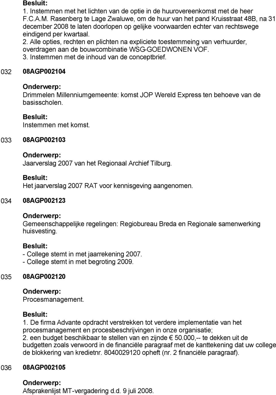 08 te laten doorlopen op gelijke voorwaarden echter van rechtswege eindigend per kwartaal. 2.