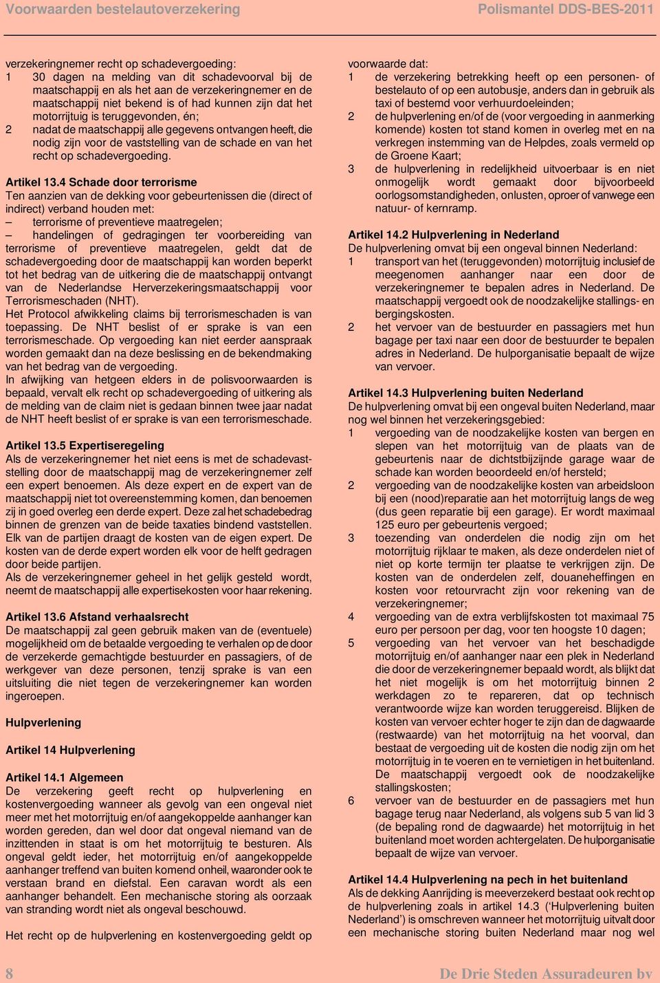 4 Schade door terrorisme Ten aanzien van de dekking voor gebeurtenissen die (direct of indirect) verband houden met: terrorisme of preventieve maatregelen; handelingen of gedragingen ter