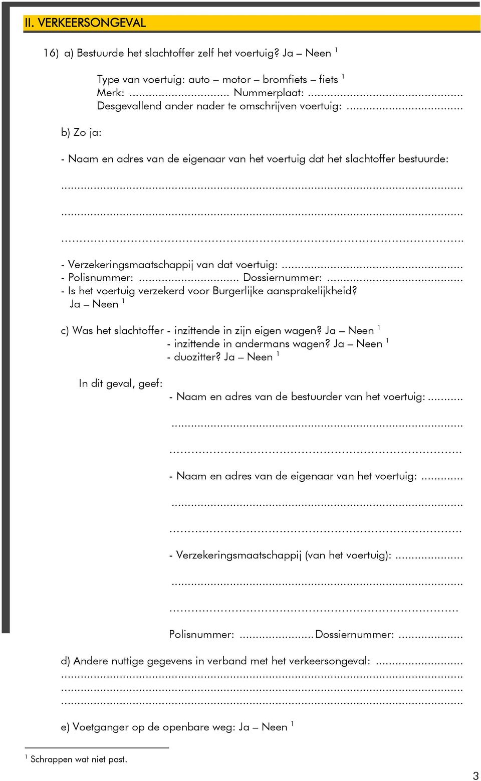 .. Dossiernummer:... - Is het voertuig verzekerd voor Burgerlijke aansprakelijkheid? Ja Neen c) Was het slachtoffer - inzittende in zijn eigen wagen? Ja Neen - inzittende in andermans wagen?