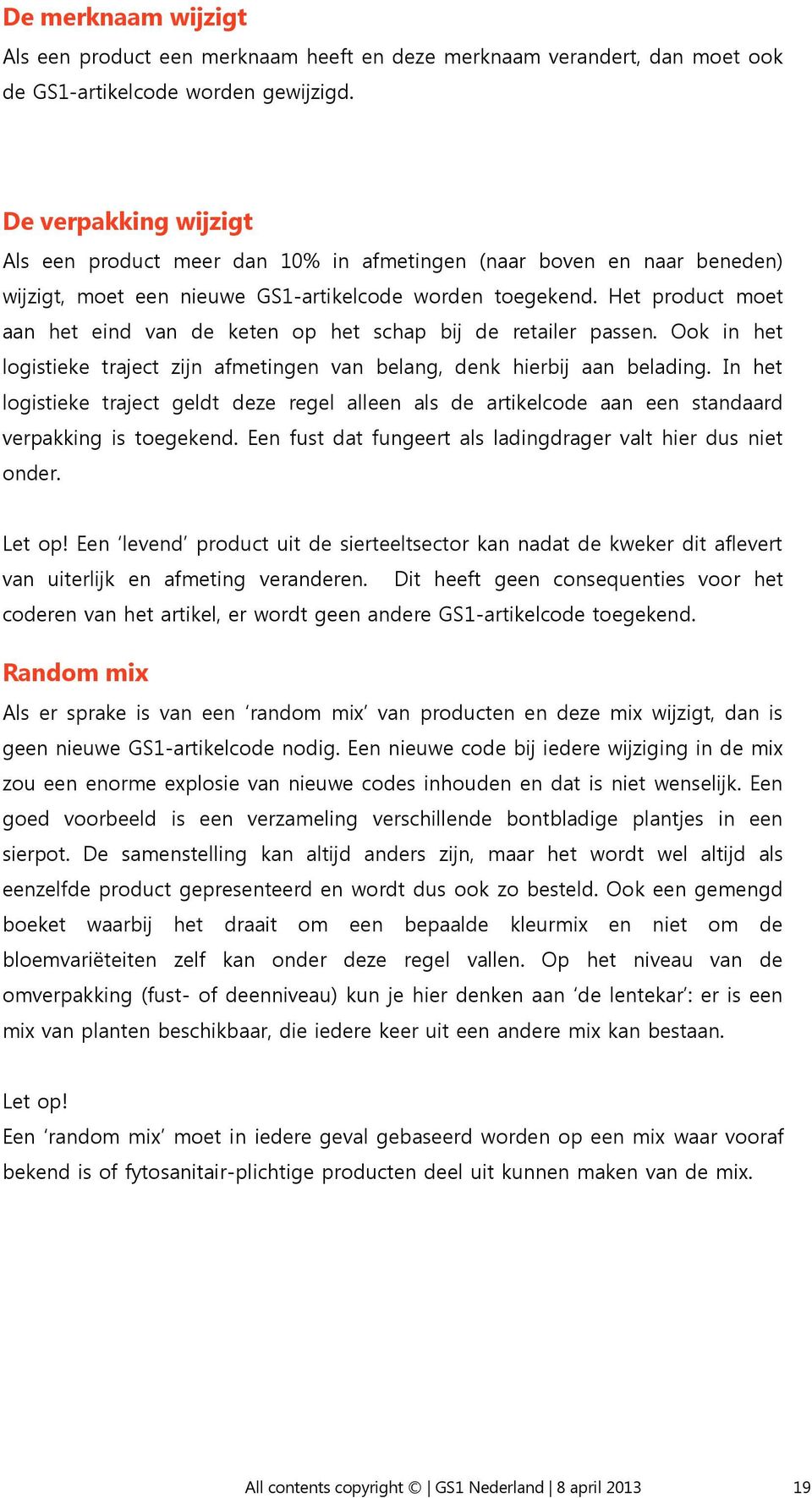 Het product moet aan het eind van de keten op het schap bij de retailer passen. Ook in het logistieke traject zijn afmetingen van belang, denk hierbij aan belading.