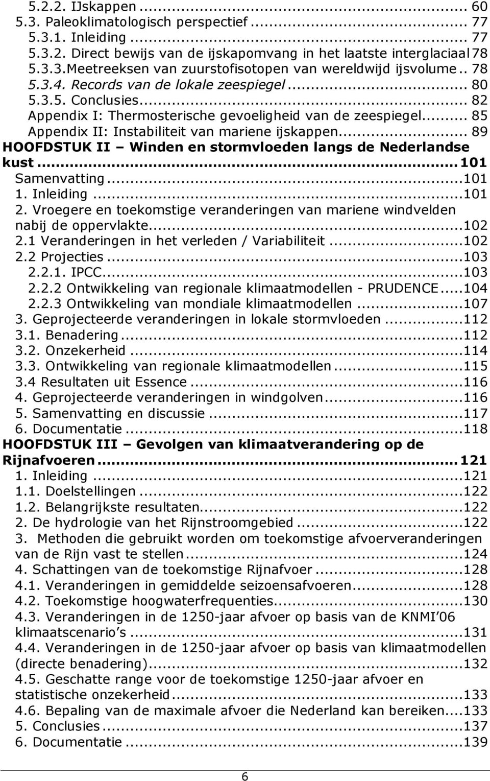 .. 89 HOOFDSTUK II Winden en stormvloeden langs de Nederlandse kust...101 Samenvatting...101 1. Inleiding...101 2. Vroegere en toekomstige veranderingen van mariene windvelden nabij de oppervlakte.