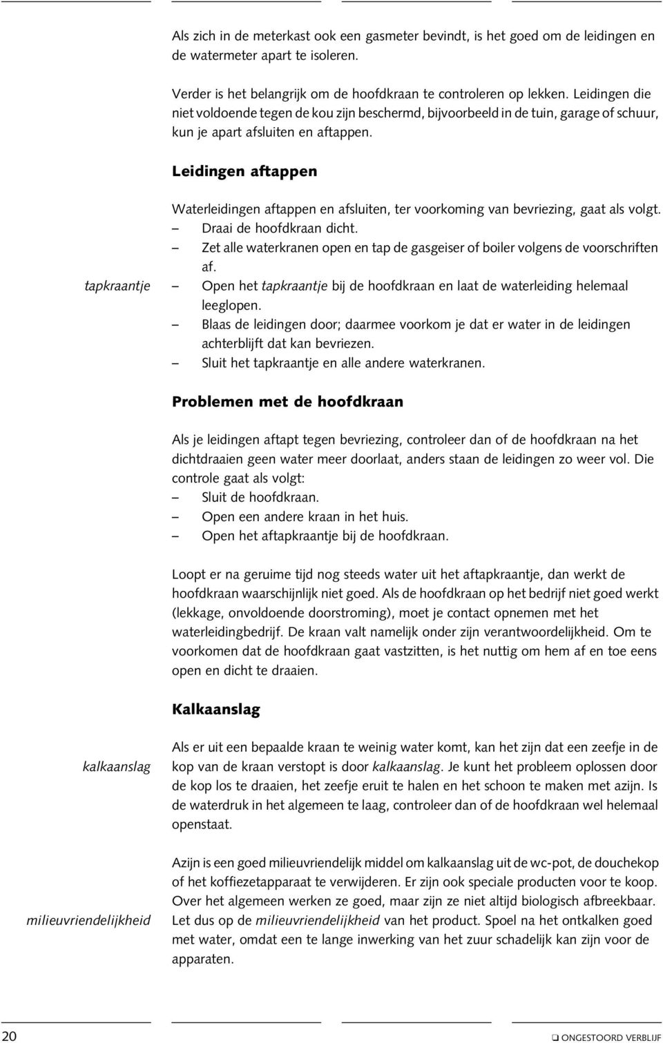 Leidingen aftappen Waterleidingen aftappen en afsluiten, ter voorkoming van bevriezing, gaat als volgt. Draai de hoofdkraan dicht.