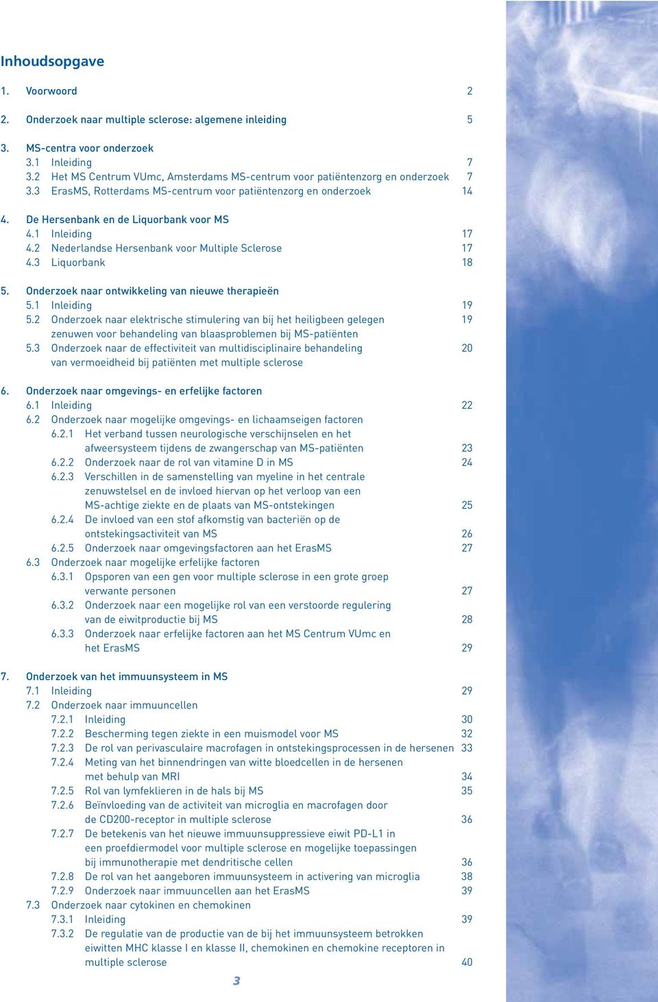 1 Inleiding 17 4.2 Nederlandse Hersenbank voor Multiple Sclerose 17 4.3 Liquorbank 18 5. Onderzoek naar ontwikkeling van nieuwe therapieën 5.1 Inleiding 19 5.