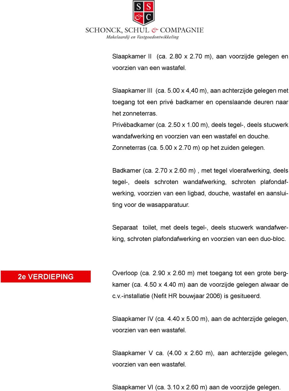 00 m), deels tegel-, deels stucwerk wandafwerking en voorzien van een wastafel en douche. Zonneterras (ca. 5.00 x 2.70 m) op het zuiden gelegen. Badkamer (ca. 2.70 x 2.