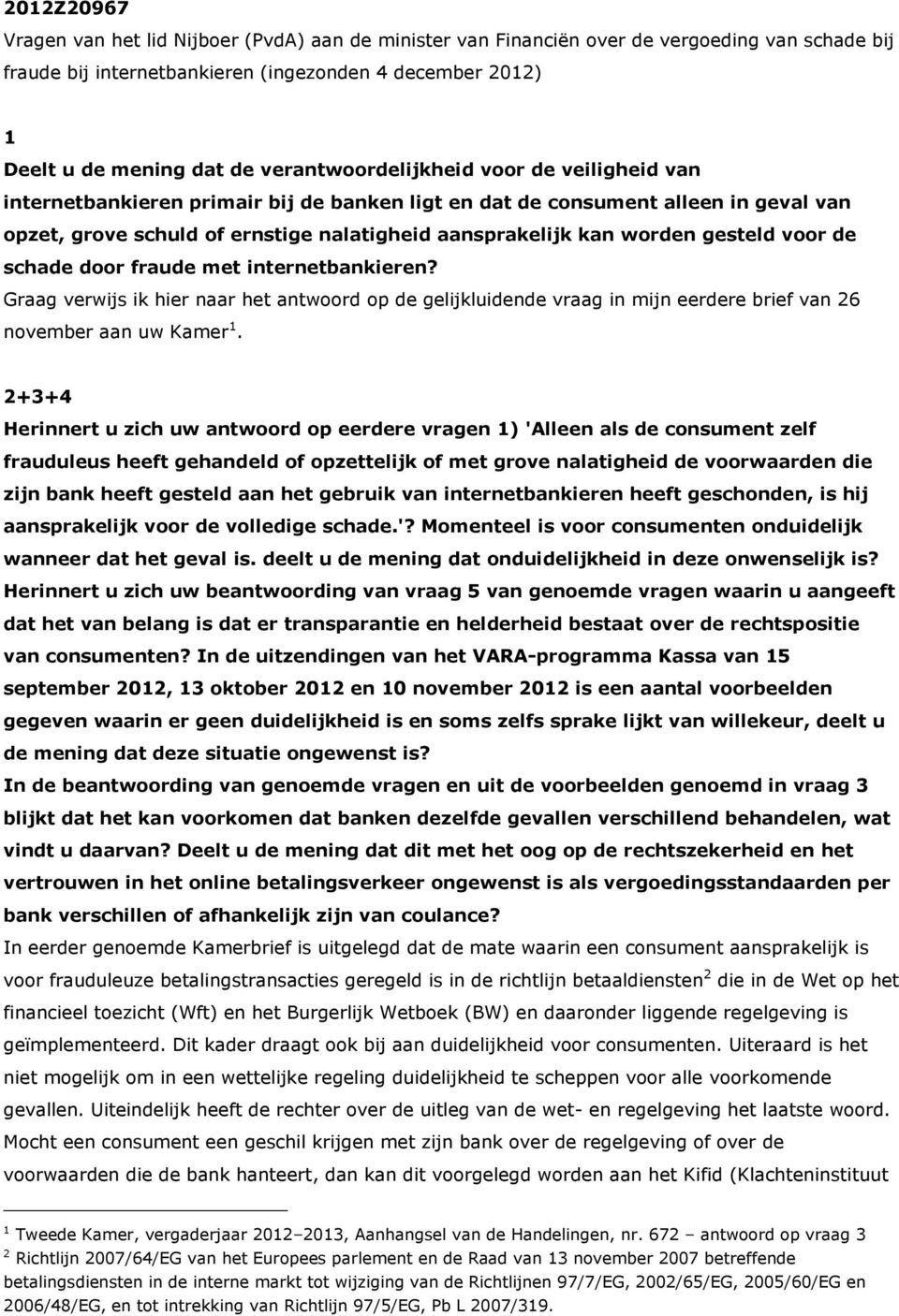 gesteld voor de schade door fraude met internetbankieren? Graag verwijs ik hier naar het antwoord op de gelijkluidende vraag in mijn eerdere brief van 26 november aan uw Kamer 1.