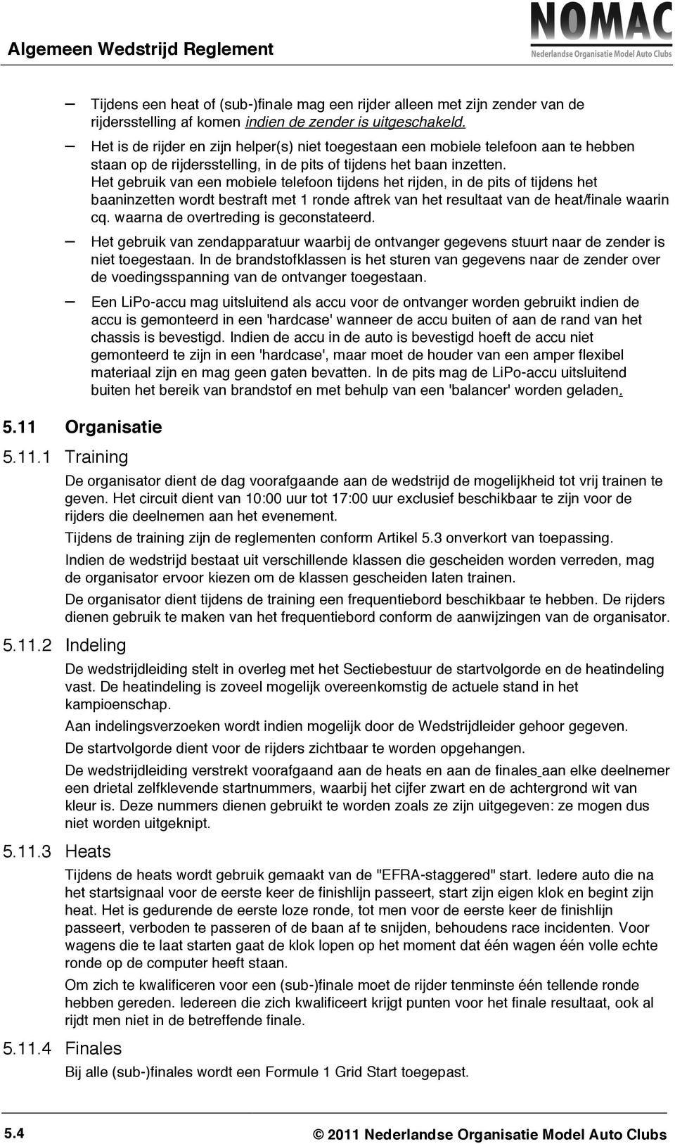 Het gebruik van een mobiele telefoon tijdens het rijden, in de pits of tijdens het baaninzetten wordt bestraft met 1 ronde aftrek van het resultaat van de heat/finale waarin cq.