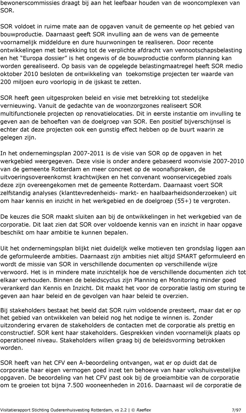 Door recente ontwikkelingen met betrekking tot de verplichte afdracht van vennootschapsbelasting en het Europa dossier is het ongewis of de bouwproductie conform planning kan worden gerealiseerd.