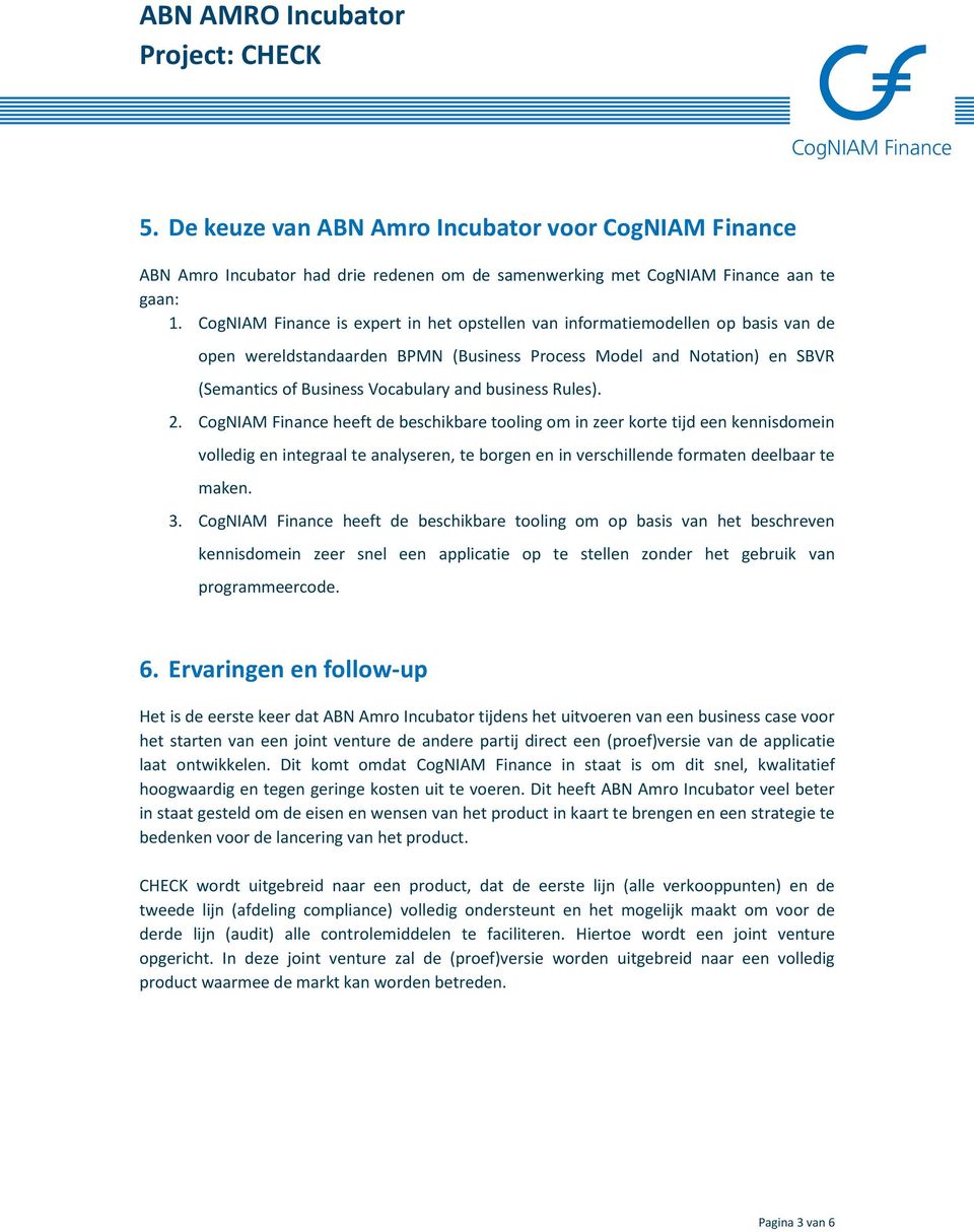 business Rules). 2. CogNIAM Finance heeft de beschikbare tooling om in zeer korte tijd een kennisdomein volledig en integraal te analyseren, te borgen en in verschillende formaten deelbaar te maken.