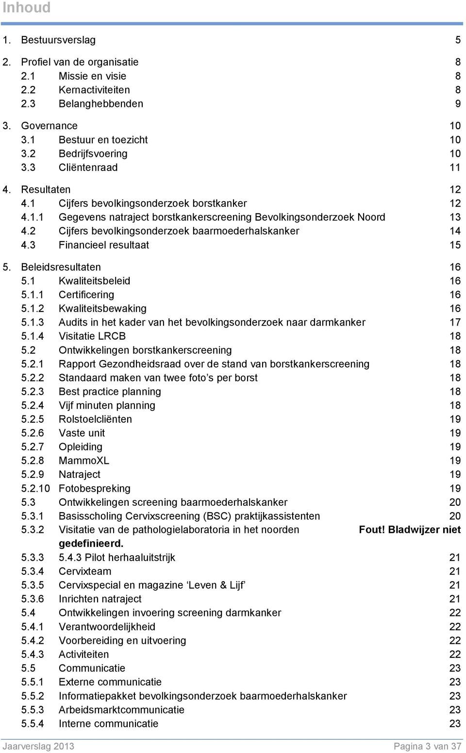 2 Cijfers bevolkingsonderzoek baarmoederhalskanker 14 4.3 Financieel resultaat 15 5. Beleidsresultaten 16 5.1 Kwaliteitsbeleid 16 5.1.1 Certificering 16 5.1.2 Kwaliteitsbewaking 16 5.1.3 Audits in het kader van het bevolkingsonderzoek naar darmkanker 17 5.