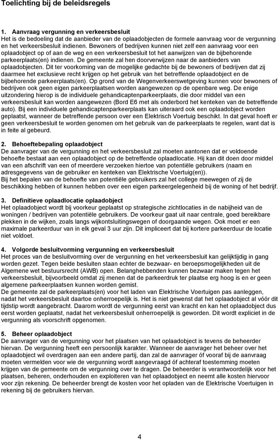 Bewoners of bedrijven kunnen niet zelf een aanvraag voor een oplaadobject op of aan de weg en een verkeersbesluit tot het aanwijzen van de bijbehorende parkeerplaats(en) indienen.