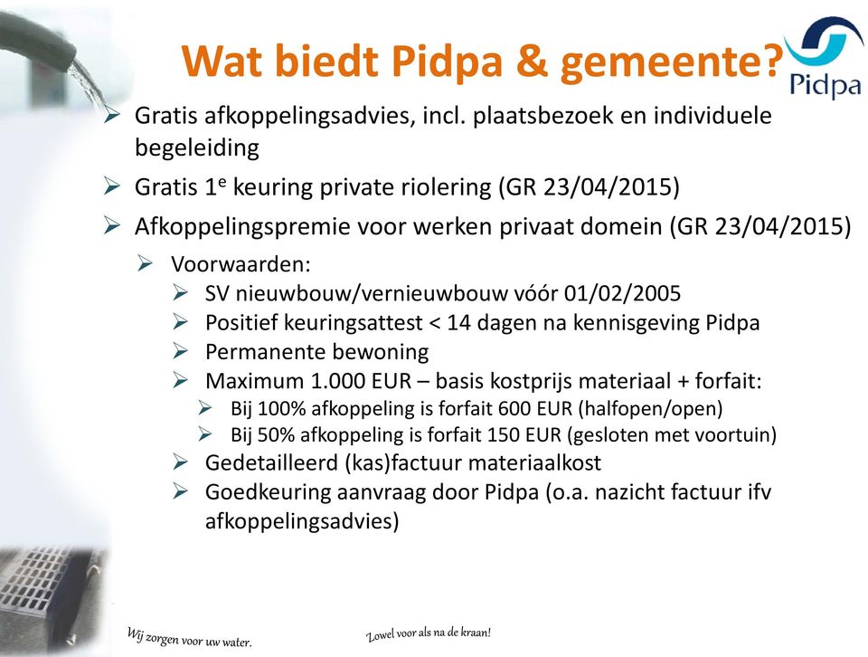 Voorwaarden: SV nieuwbouw/vernieuwbouw vóór 01/02/2005 Positief keuringsattest < 14 dagen na kennisgeving Pidpa Permanente bewoning Maximum 1.