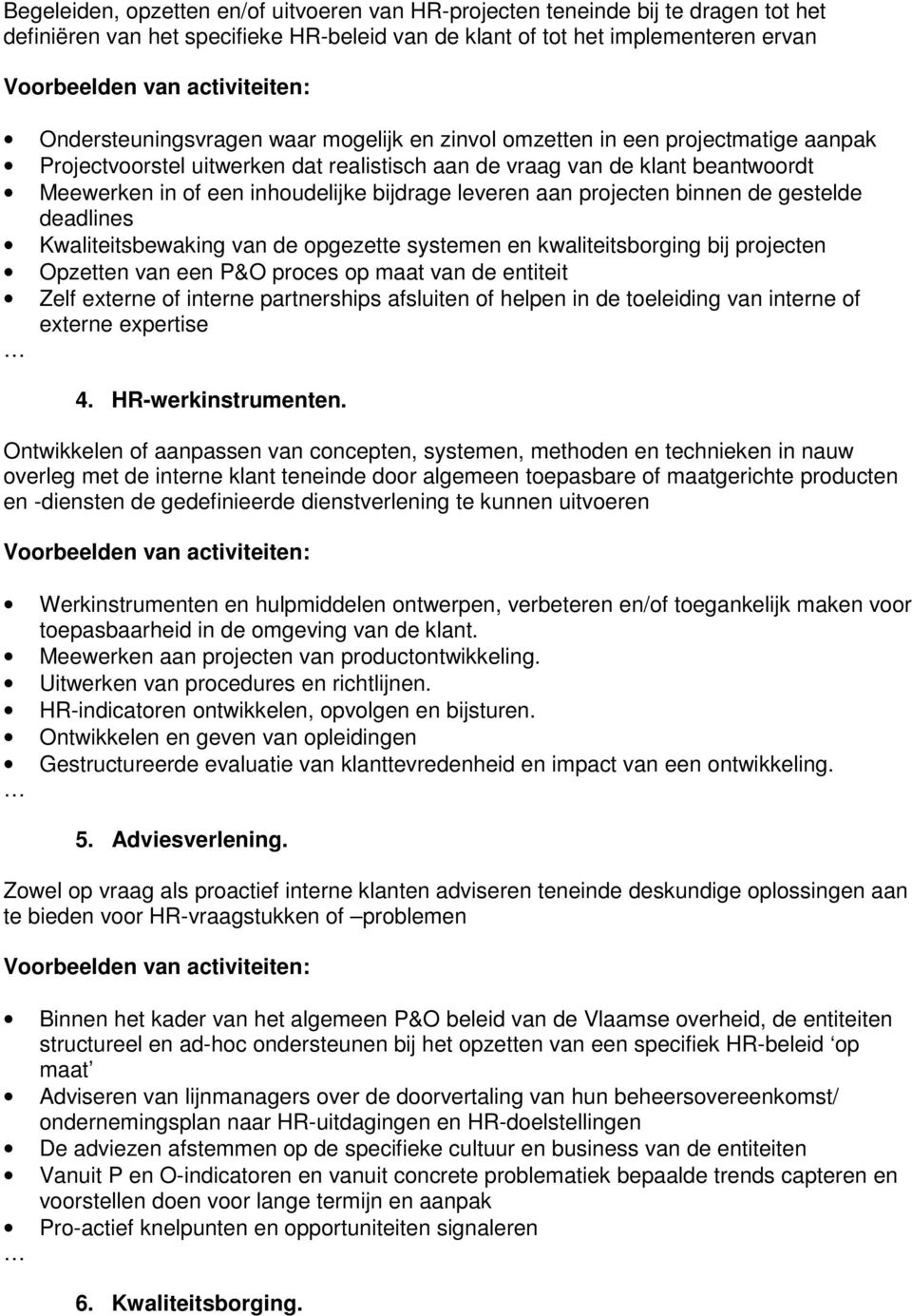 binnen de gestelde deadlines Kwaliteitsbewaking van de opgezette systemen en kwaliteitsborging bij projecten Opzetten van een P&O proces op maat van de entiteit Zelf externe of interne partnerships