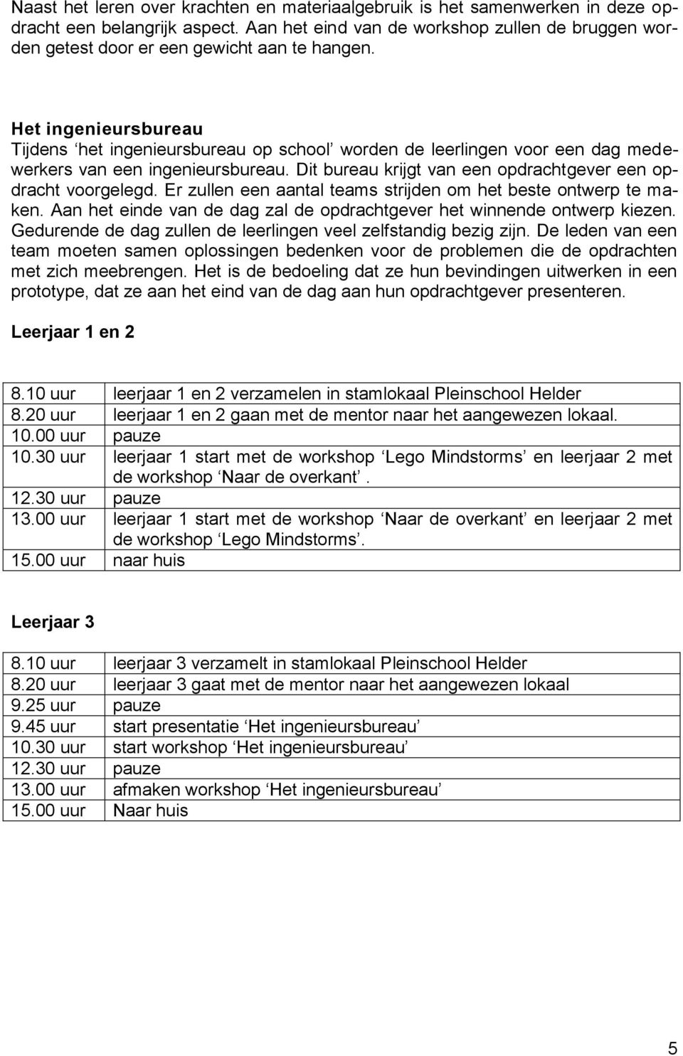 Het ingenieursbureau Tijdens het ingenieursbureau op school worden de leerlingen voor een dag medewerkers van een ingenieursbureau. Dit bureau krijgt van een opdrachtgever een opdracht voorgelegd.