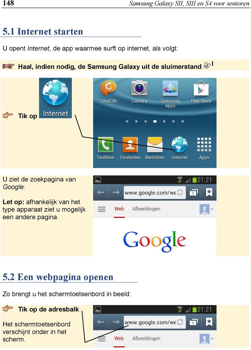 Galaxy uit de sluimerstand 1 Tik op U ziet de zoekpagina van Google: Let op: afhankelijk van het type apparaat