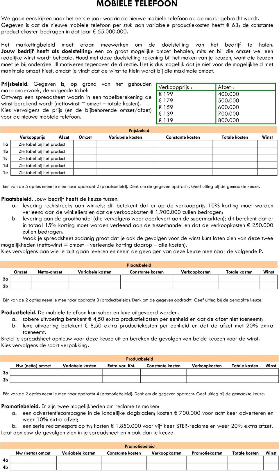 000.. Gegeven is, op grond van het gehouden Kies vervolgens de prijs (en de bijbehorende omzet/afzet) voor de nieuwe mobiele telefoon. 199 400.000 179 500.000 159 600.000 139 700.000 119 800.000 a.