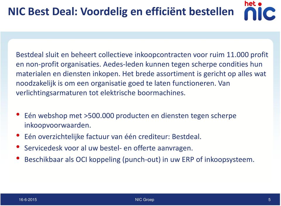 Het brede assortiment is gericht op alles wat noodzakelijk is om een organisatie goed te laten functioneren. Van verlichtingsarmaturen tot elektrische boormachines.