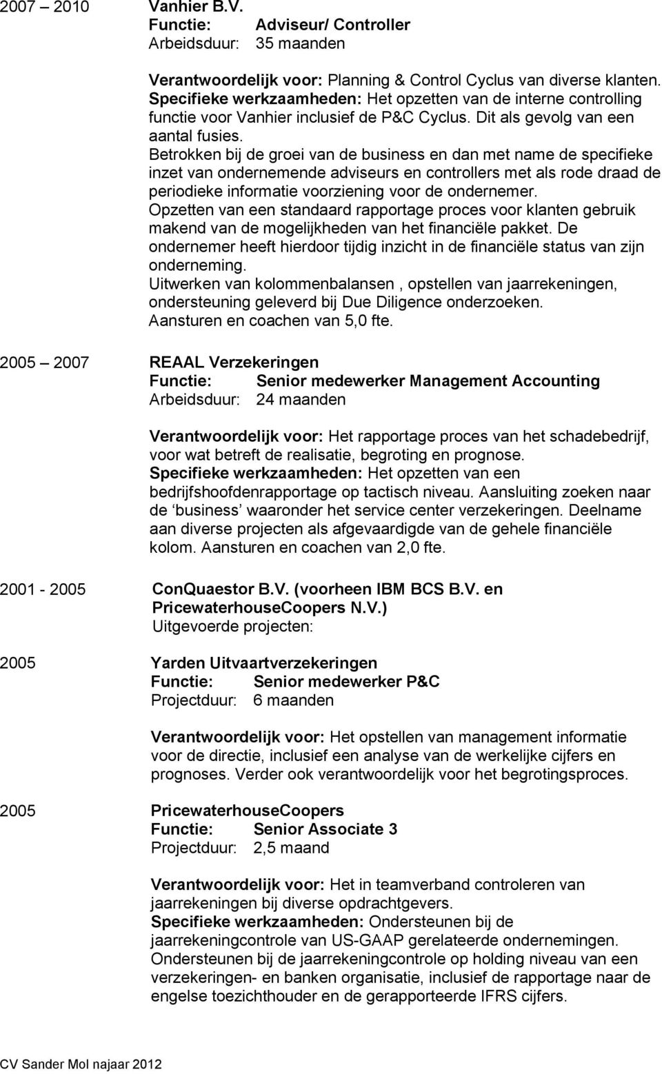 Betrokken bij de groei van de business en dan met name de specifieke inzet van ondernemende adviseurs en controllers met als rode draad de periodieke informatie voorziening voor de ondernemer.