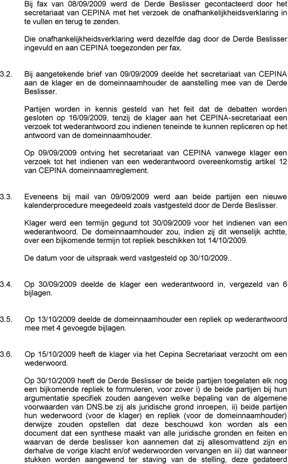 Bij aangetekende brief van 09/09/2009 deelde het secretariaat van CEPINA aan de klager en de domeinnaamhouder de aanstelling mee van de Derde Beslisser.