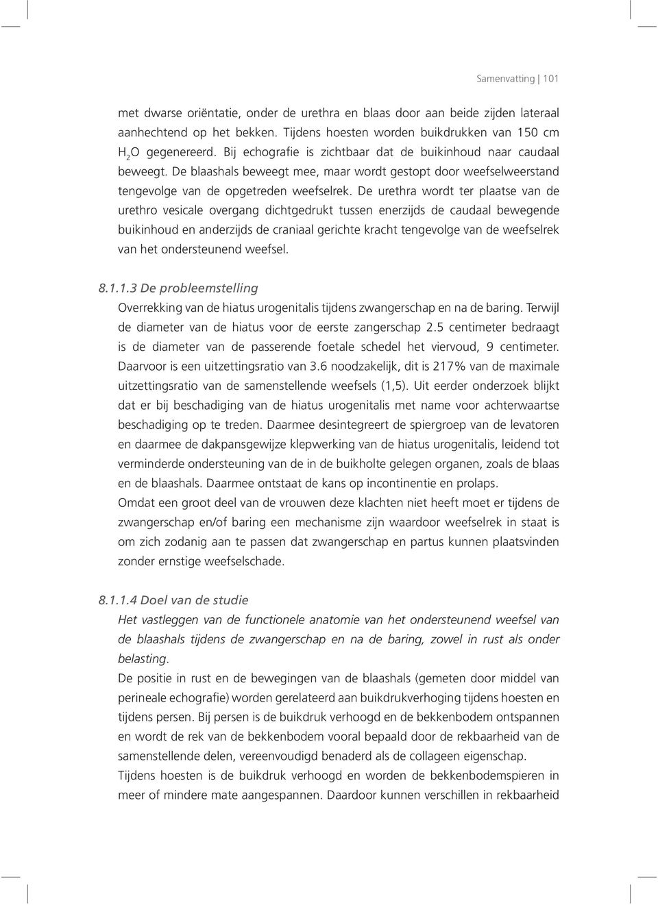 De urethra wordt ter plaatse van de urethro vesicale overgang dichtgedrukt tussen enerzijds de caudaal bewegende buikinhoud en anderzijds de craniaal gerichte kracht tengevolge van de weefselrek van